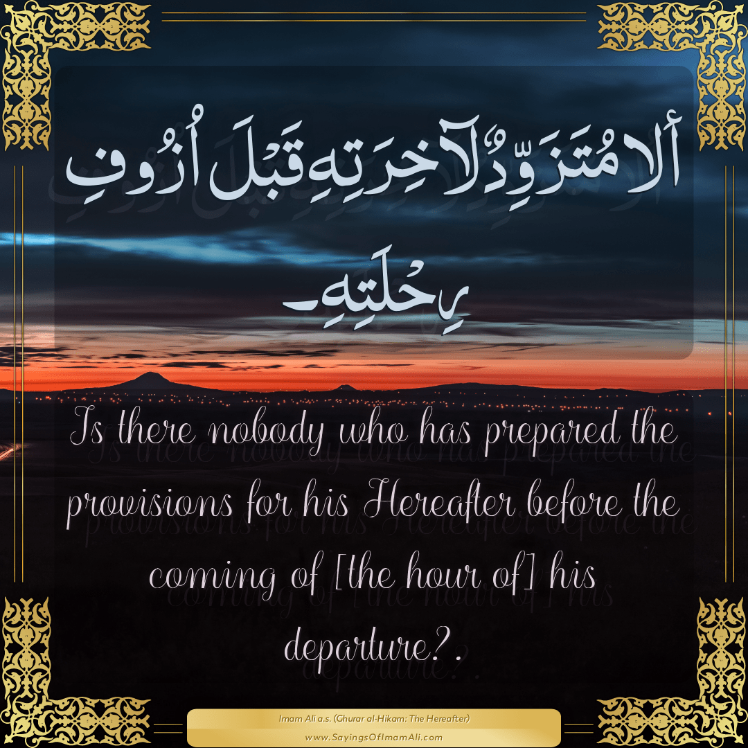 Is there nobody who has prepared the provisions for his Hereafter before...